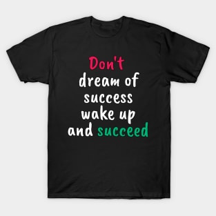 Don't dream of success, wake up and succeed sweatshirt T-Shirt